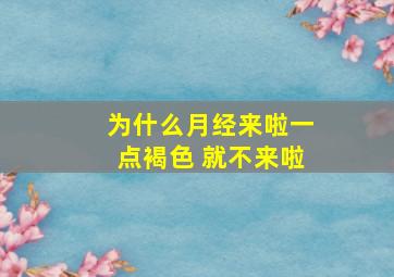 为什么月经来啦一点褐色 就不来啦